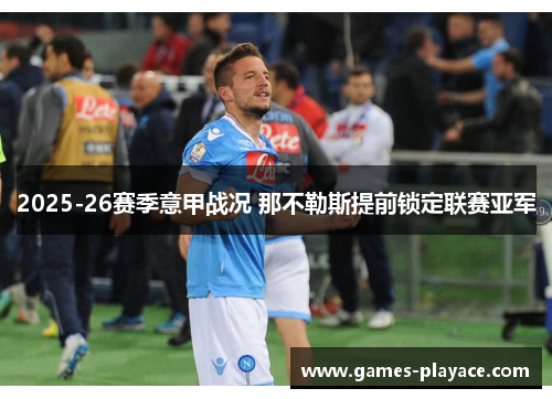 2025-26赛季意甲战况 那不勒斯提前锁定联赛亚军