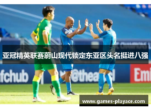 亚冠精英联赛蔚山现代锁定东亚区头名挺进八强