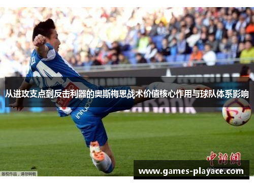从进攻支点到反击利器的奥斯梅恩战术价值核心作用与球队体系影响