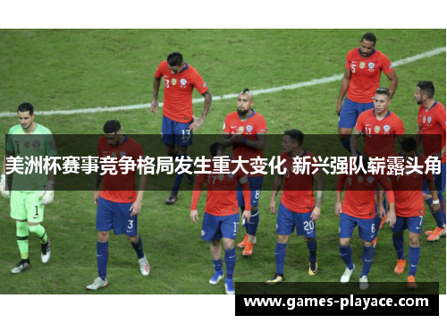 美洲杯赛事竞争格局发生重大变化 新兴强队崭露头角